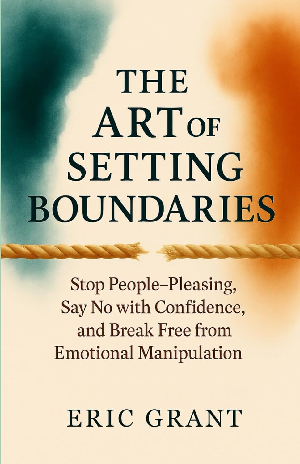 The Art of Setting Boundaries: Stop People-Pleasing, Say No with Confidence, and Break Free from Emotional Manipulation (The Empowered Living Series)